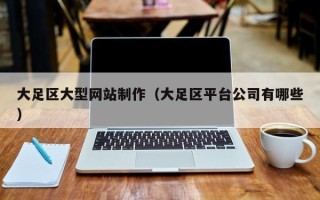 武夷山大足区大型网站制作（大足区平台公司有哪些）
