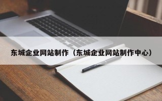 武夷山东城企业网站制作（东城企业网站制作中心）