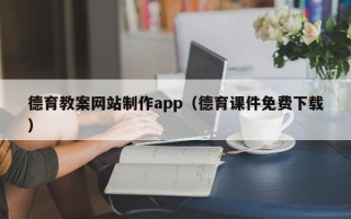 武夷山德育教案网站制作app（德育课件免费下载）