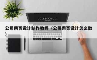 武夷山公司网页设计制作教程（公司网页设计怎么做）