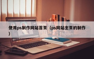 武夷山使用ps制作网站首页（ps网站主页的制作）