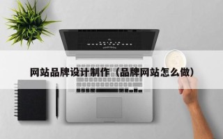 武夷山网站品牌设计制作（品牌网站怎么做）